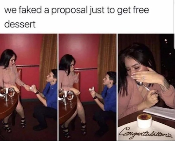 unethical life hacks - perfect relationship meme - we faked a proposal just to get free dessert Congratulations
