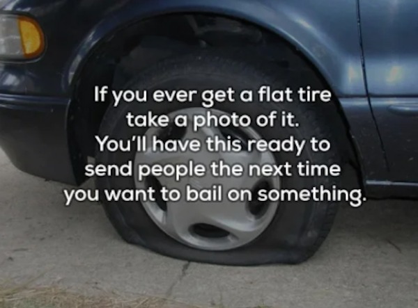 unethical life hacks - tire - If you ever get a flat tire take a photo of it. You'll have this ready to send people the next time you want to bail on something.
