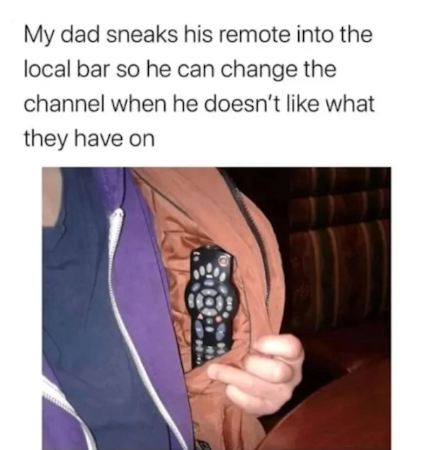 unethical life hacks - shoulder - My dad sneaks his remote into the local bar so he can change the channel when he doesn't what they have on 440 400