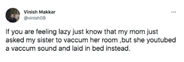 unethical life hacks - kanye west tweet - Vinish Makkar If you are feeling lazy just know that my mom just asked my sister to vaccum her room, but she youtubed a vaccum sound and laid in bed instead.