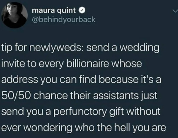 unethical life hacks - Meme - maura quint tip for newlyweds send a wedding invite to every billionaire whose address you can find because it's a 5050 chance their assistants just send you a perfunctory gift without ever wondering who the hell you are