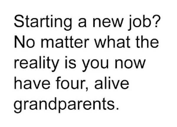 unethical life hacks - once trust is broken it can never - Starting a new job? No matter what the reality is you now have four, alive grandparents.