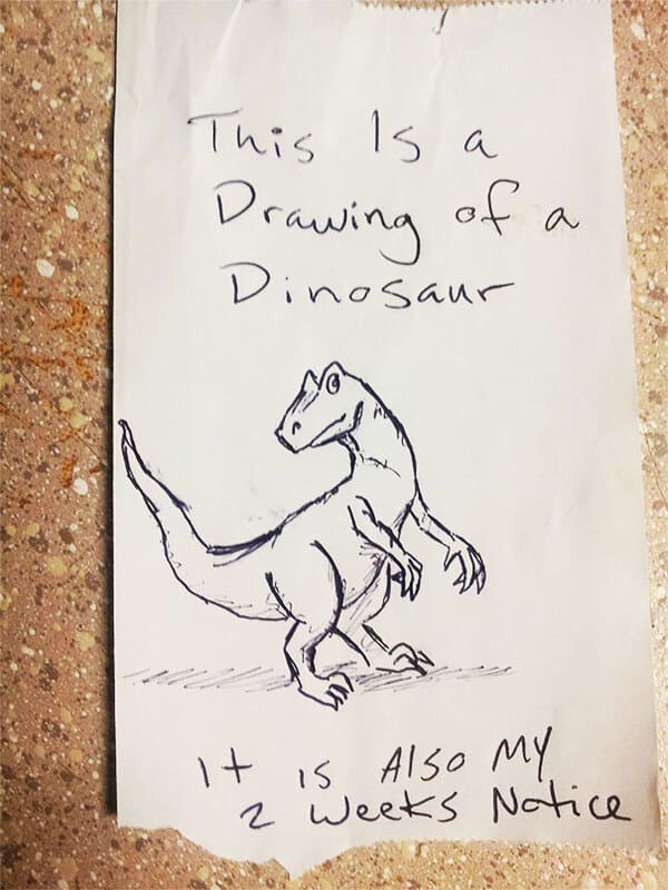 people who quit their jobs - best ways to quit a job - This Is a Drawing of a Dinosaur It is Also My 2 weeks Notice