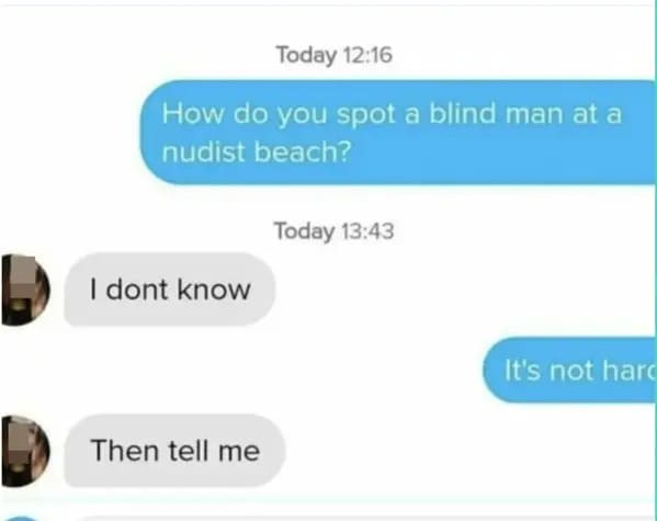 people who missed the joke - website - Today How do you spot a blind man at a nudist beach? I dont know Then tell me Today It's not hard