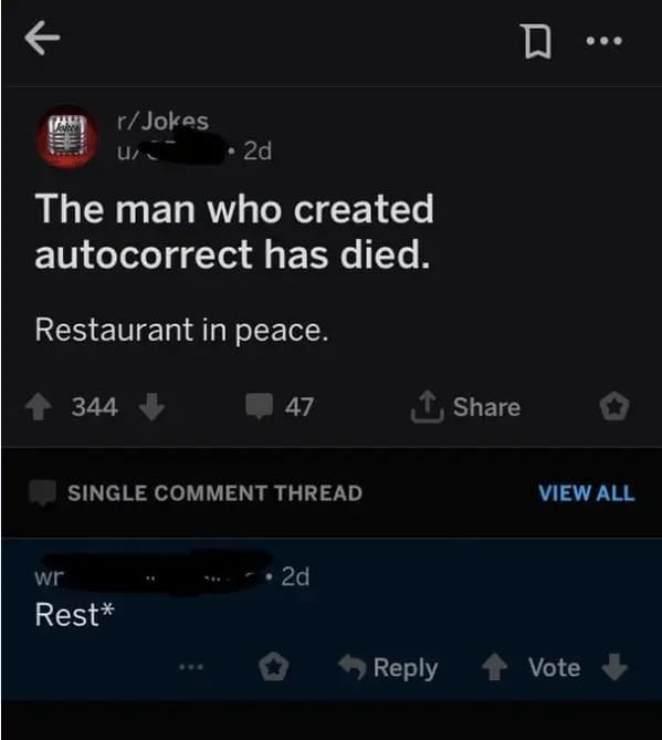 people who missed the joke - Joke - R rJokes 2d The man who created autocorrect has died. Restaurant in peace. U 344 47 Single Comment Thread wr Rest 2d D View All Vote