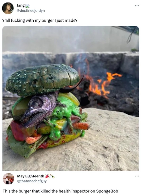 tweets and memes - Jang Y'all fucking with my burger I just made? May Eighteenth This the burger that killed the health inspector on SpongeBob