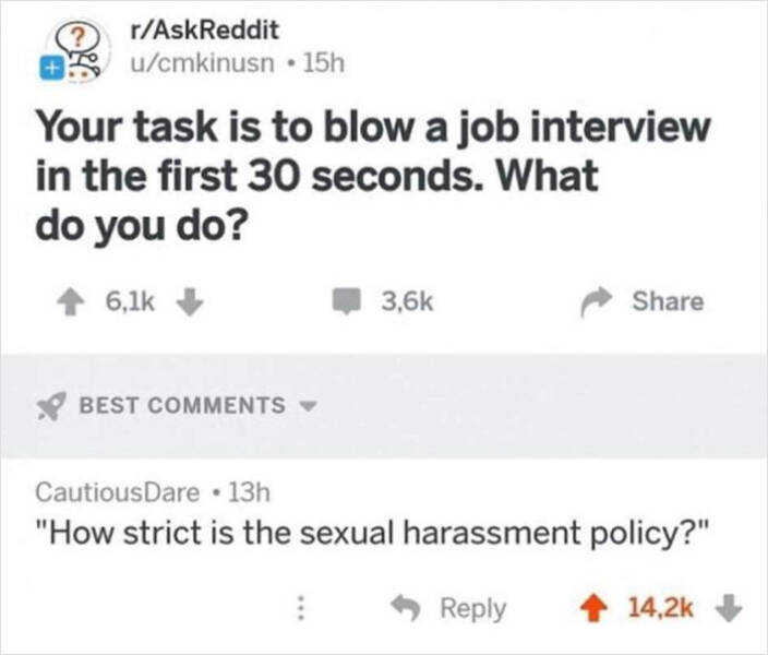 cursed comments - your task is to blow a job interview in 30 seconds - rAskReddit ucmkinusn. 15h Your task is to blow a job interview in the first 30 seconds. What do you do? Best CautiousDare 13h "How strict is the sexual harassment policy?"