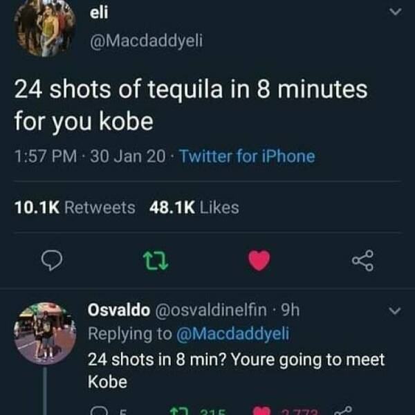 cursed comments - Facebook - eli 24 shots of tequila in 8 minutes for you kobe 30 Jan 20. Twitter for iPhone 22 Osvaldo 9h 24 shots in 8 min? Youre going to meet Kobe 17 215 1773