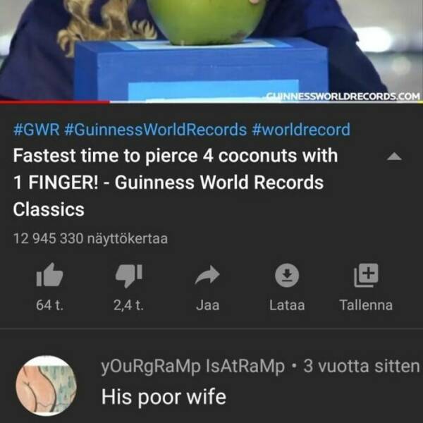 cursed comments - screenshot - World Records Fastest time to pierce 4 coconuts with 1 Finger! Guinness World Records Classics 12 945 330 nyttkertaa 64 t. 2,4 t. Cuinnessworldrecords.Com Jaa Lataa Tallenna yOuRgRaMp IsAtRaMp 3 vuotta sitten His poor wife