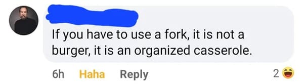 cursed comments - Facebook - Che If you have to use a fork, it is not a burger, it is an organized casserole. 6h Haha 2
