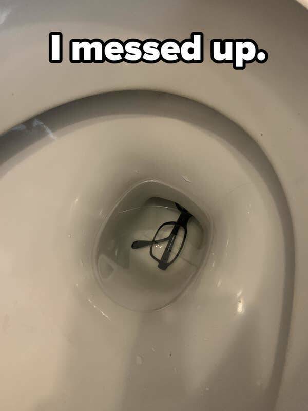 people having a bad day - glasses in the toilet - I messed up.