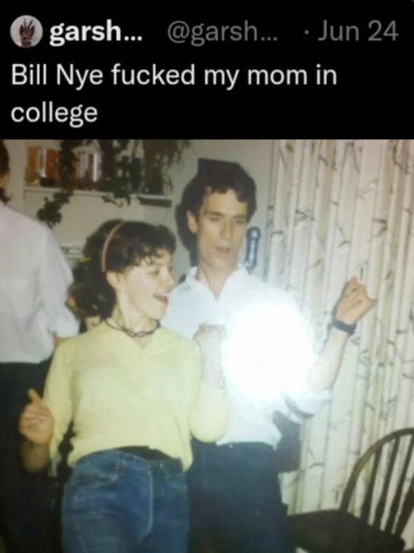 wtf memes and pics - bill nye in college - garsh... .... Jun 24 Bill Nye fucked my mom in college 71