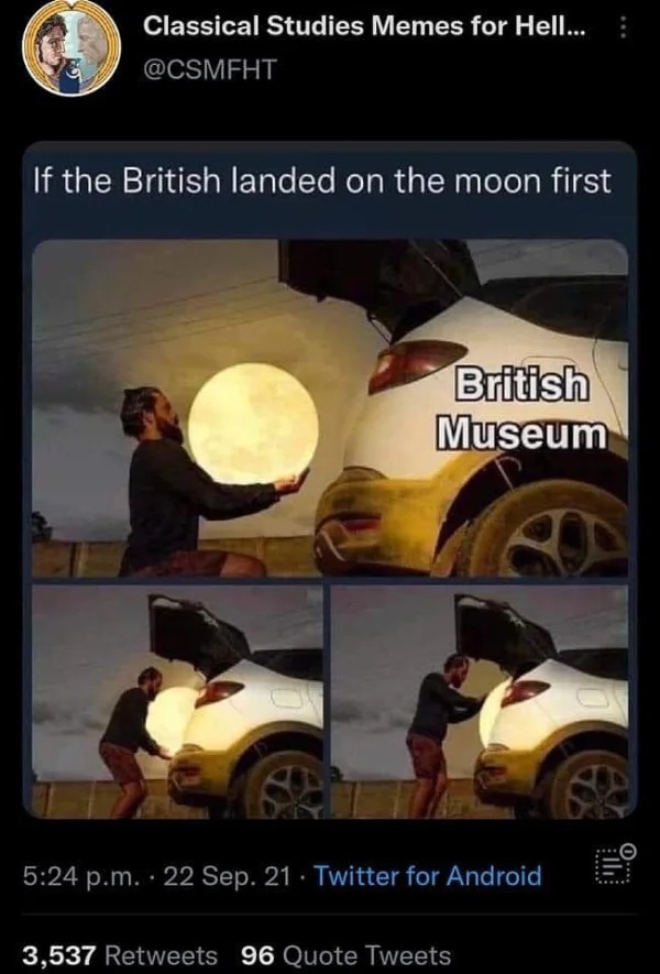 wtf memes and pics - car - Classical Studies Memes for Hell... If the British landed on the moon first British Museum p.m. 22 Sep. 21. Twitter for Android 3,537 96 Quote Tweets 0...