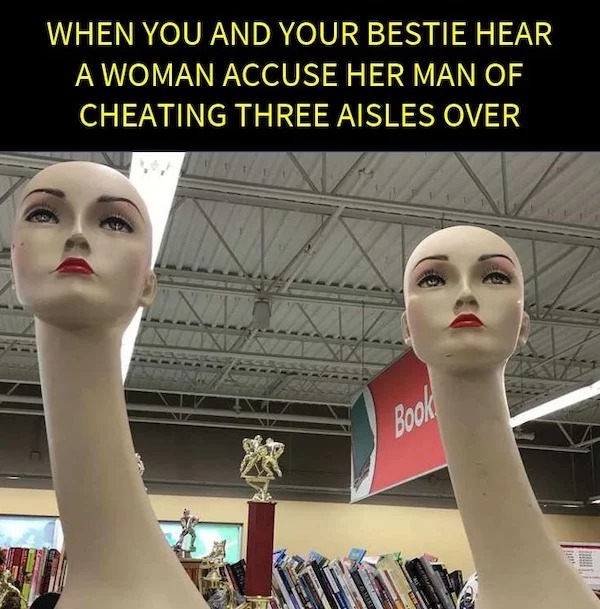 dank memes - When You And Your Bestie Hear A Woman Accuse Her Man Of Cheating Three Aisles Over Book