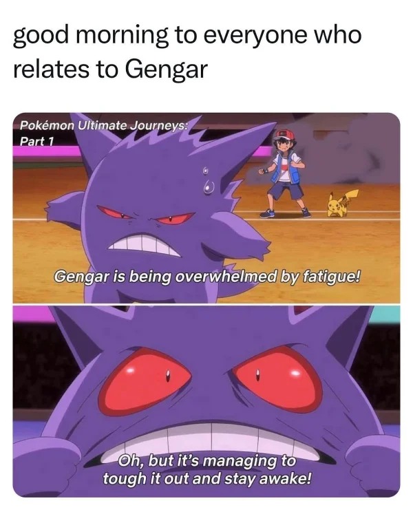 dank memes - Gengar - good morning to everyone who relates to Gengar Pokmon Ultimate Journeys Part 1 Gengar is being overwhelmed by fatigue! Oh, but it's managing to tough it out and stay awake!