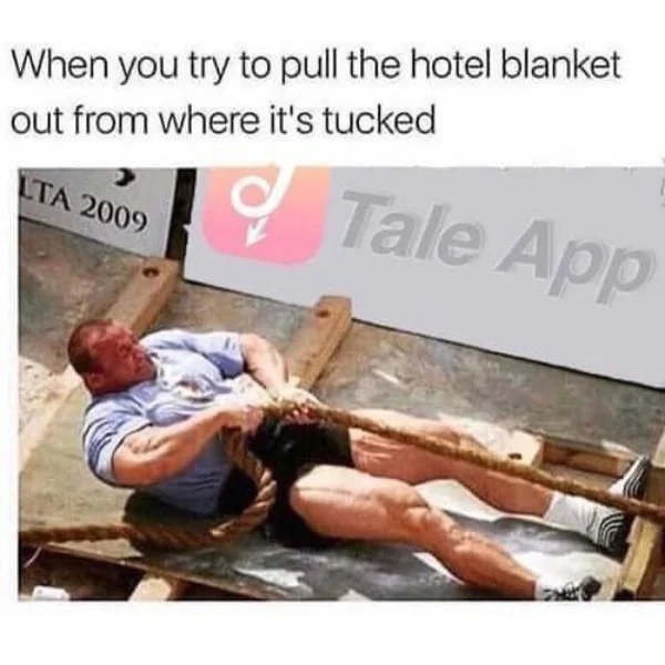dank memes - trying to pull the hotel blanket - When you try to pull the hotel blanket out from where it's tucked Lta 2009 Tale App