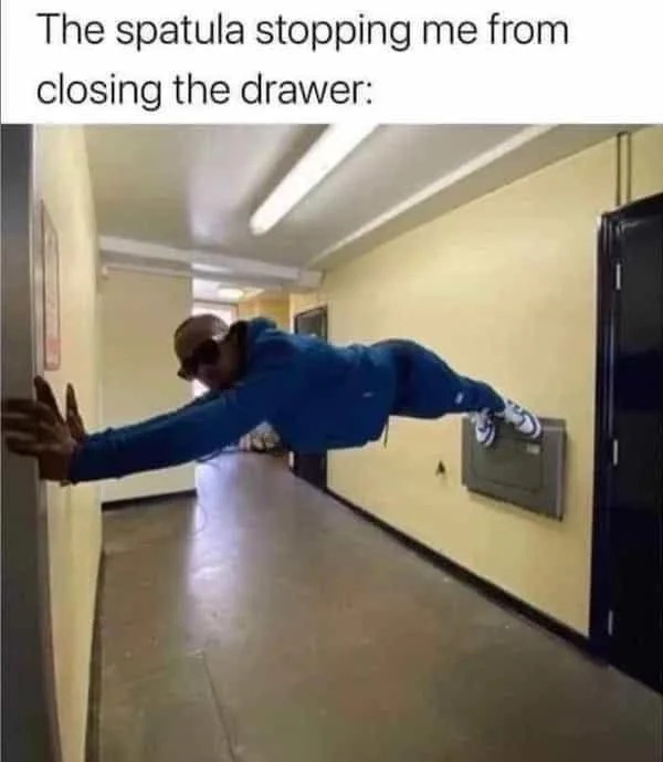 dank memes - Meme - The spatula stopping me from closing the drawer