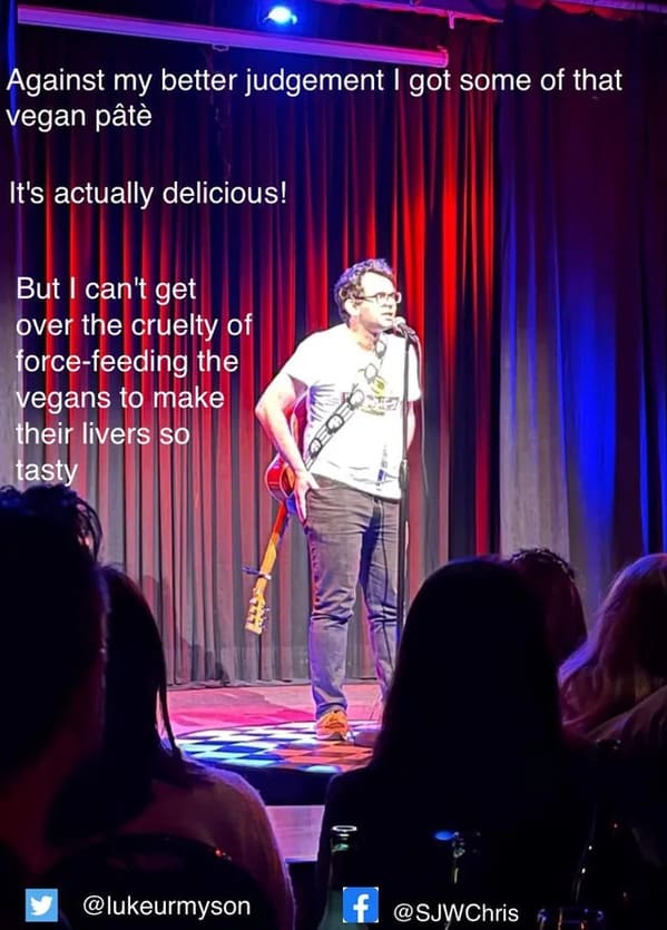 funny jokes from comedians - stage - Against my better judgement I got some of that vegan pt It's actually delicious! But I can't get over the cruelty of forcefeeding the vegans to make their livers so tasty f