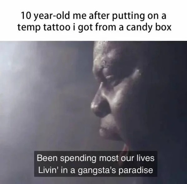 relatabe memes - photo caption - 10 yearold me after putting on a temp tattoo i got from a candy box Been spending most our lives Livin' in a gangsta's paradise