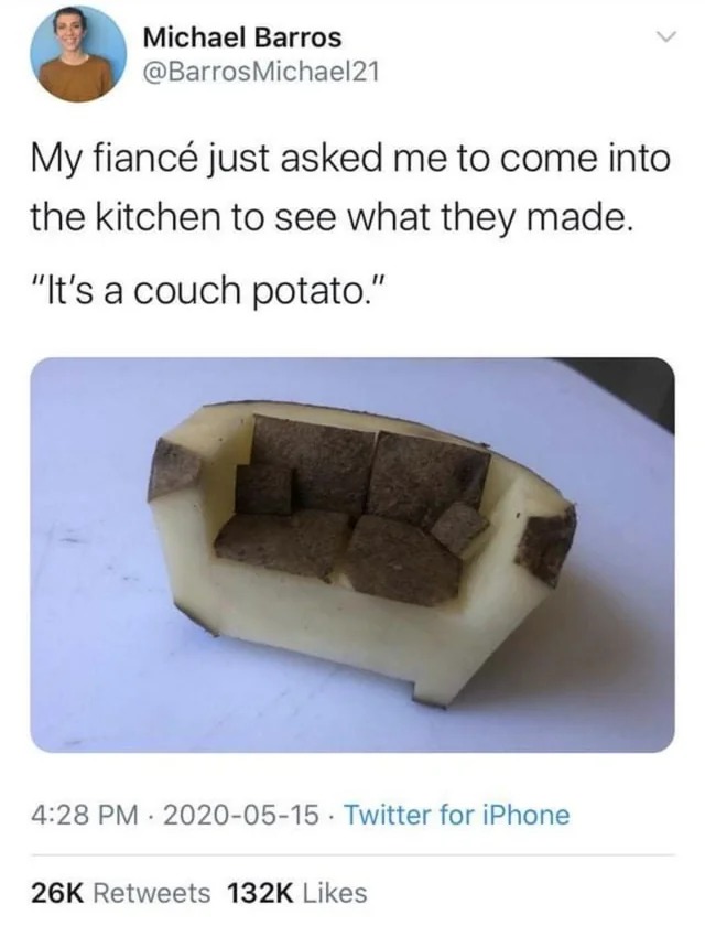 relatabe memes - literal couch potato - Michael Barros Michael21 My fianc just asked me to come into the kitchen to see what they made. "It's a couch potato." . Twitter for iPhone 26K