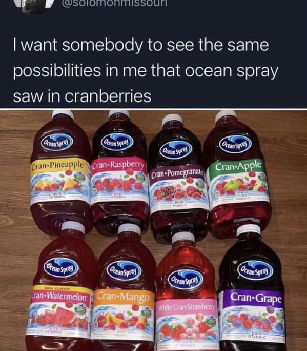 funniest tweets of the week - condiment - I want somebody to see the same possibilities in me that ocean spray saw in cranberries Orean Spray CranPineapple On Vinc Brean Spray Vitamine Ocean Spray cranRaspberry 100% Ocean Spray CranWatermelon CranMango Oc