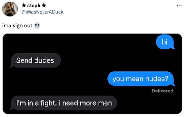 funniest tweets of the week - multimedia - steph ima sign out Send dudes I'm in a fight. i need more men hi you mean nudes? Delivered