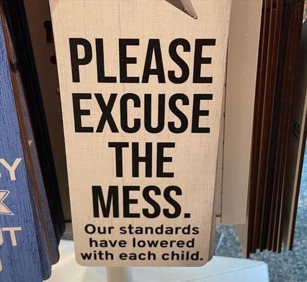 relatable memes - signage - Y 2 Ut Please Excuse The Mess. Our standards have lowered with each child.