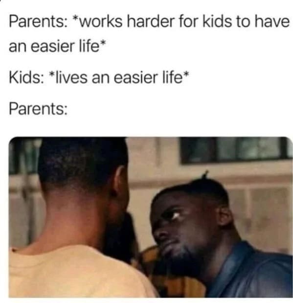 relatable memes - parents works harder to kids have easier life meme - Parents works harder for kids to have an easier life Kids lives an easier life Parents