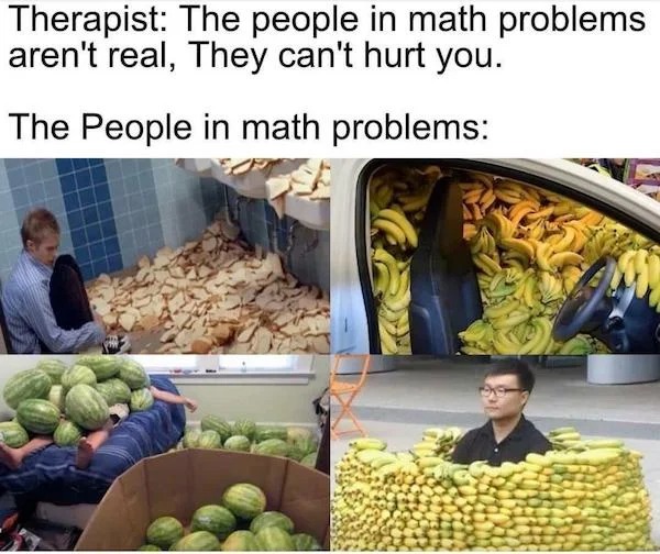 relatable memes - people in math problems meme - Therapist The people in math problems aren't real, They can't hurt you. The People in math problems