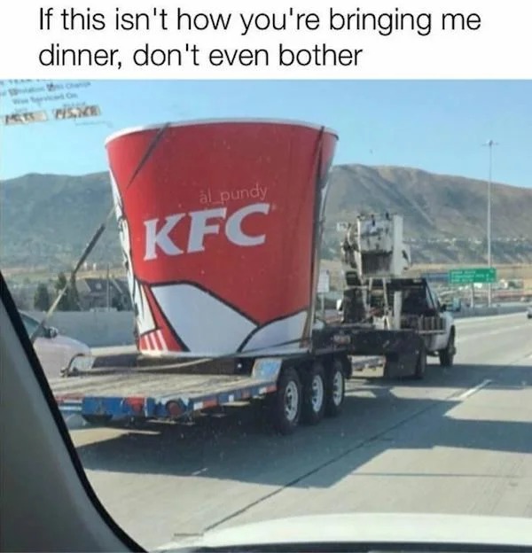 relatable memes - vehicle - If this isn't how you're bringing me dinner, don't even bother al pundy Kfc