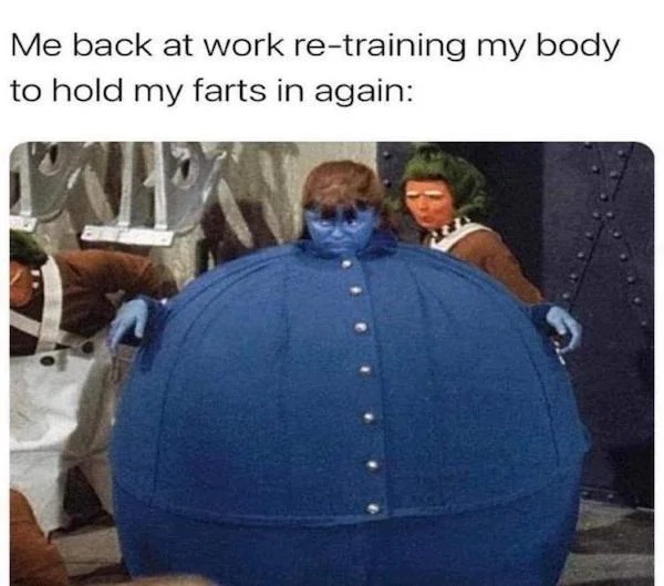 relatable memes - shoulder - Me back at work retraining my body to hold my farts in again Tah