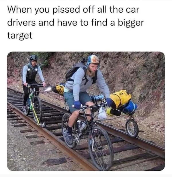 relatable memes - cycling - When you pissed off all the car drivers and have to find a bigger target