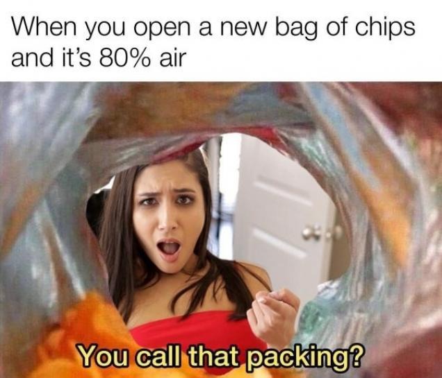 spicy sex memes - you open a new bag of chips - When you open a new bag of chips and it's 80% air You call that packing?