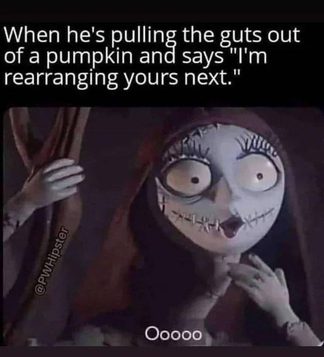 spicy sex memes - photo caption - When he's pulling the guts out of a pumpkin and says "I'm rearranging yours next." 441 Ooooo