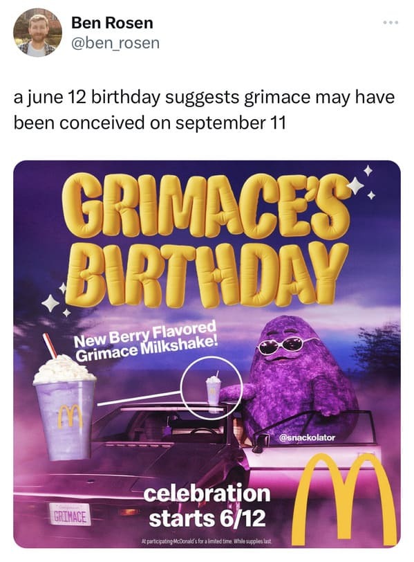 funny tweets -  Ben Rosen a june 12 birthday suggests grimace may have been conceived on september 11 Grimace'S Birthday New Berry Flavored Grimace Milkshake! Grimace celebration starts 612 At participating McDonald's for a limited time. While supplies la