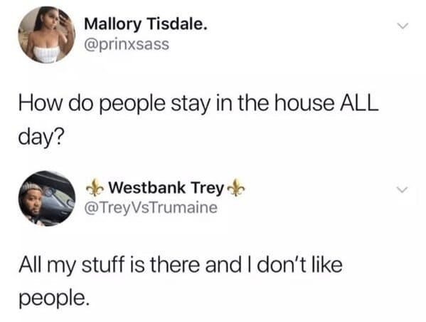 do people stay in the house all day meme - Mallory Tisdale. How do people stay in the house All day? de Westbank Trey All my stuff is there and I don't people. >