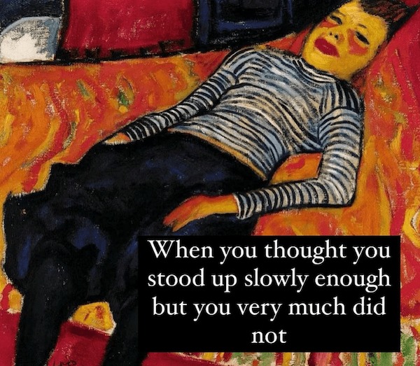 fresh memes - modern art - When you thought you stood up slowly enough but you very much did not