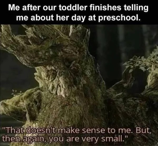 fresh memes - tree - Me after our toddler finishes telling me about her day at preschool. "That doesn't make sense to me. But, then again, you are very small."