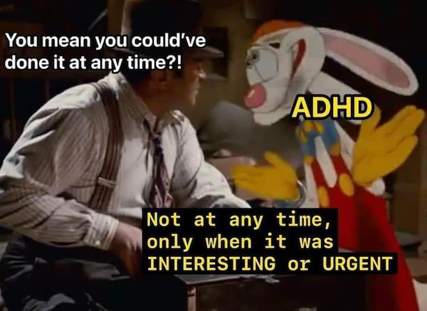 fresh memes - photo caption - You mean you could've done it at any time?! Sa Adhd Not at any time, only when it was Interesting or Urgent