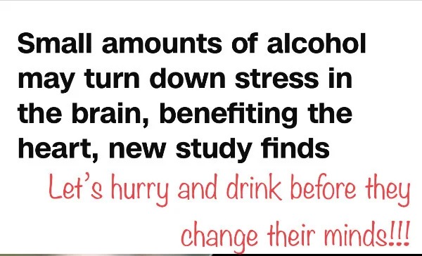 fresh memes - handwriting - Small amounts of alcohol may turn down stress in the brain, benefiting the heart, new study finds Let's hurry and drink before they change their minds!!!