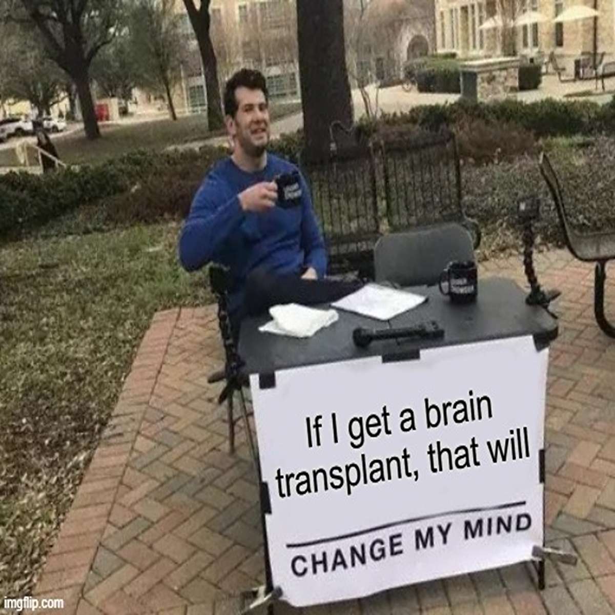dank memes - sitting - imgflip.com Palk If I get a brain transplant, that will Change My Mind