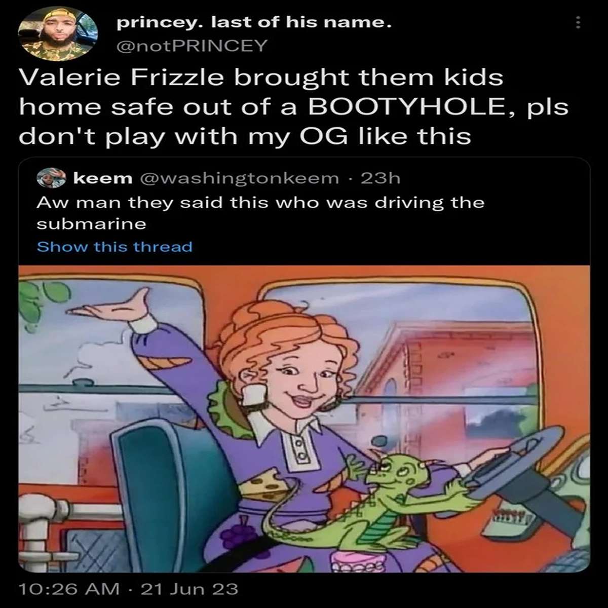 funny tweets and memes - cartoon - princey. last of his name. Princey Valerie Frizzle brought them kids home safe out of a Bootyhole, pls don't play with my Og this keem 23h Aw man they said this who was driving the submarine Show this thread 21 Jun 23 Yo