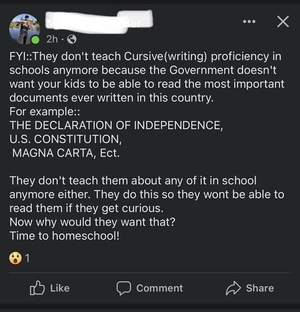 crazy FB posts - screenshot - X 2h FyiThey don't teach Cursive writing proficiency in schools anymore because the Government doesn't want your kids to be able to read the most important documents ever written in this country. For example The Declaration O
