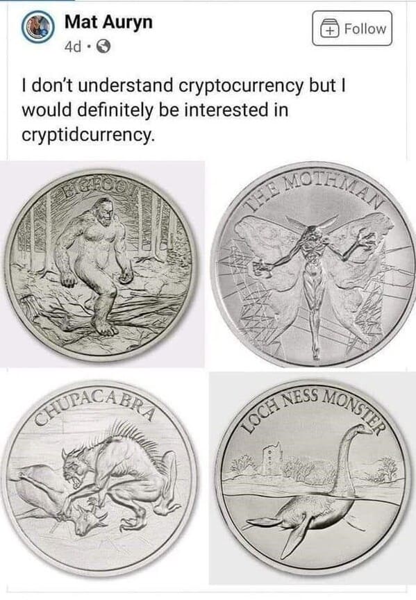 crazy FB posts - cryptid currency - Mat Auryn 4d I don't understand cryptocurrency but I would definitely be interested in cryptidcurrency. The Mothman Loch Ness Monster