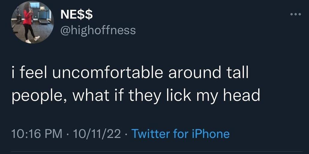funny tweets and memes - i m gonna identify as a problem - Ne$$ i feel uncomfortable around tall people, what if they lick my head 101122 Twitter for iPhone