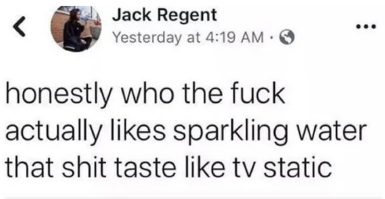 funny tweets and memes - paper - Jack Regent Yesterday at honestly who the fuck actually sparkling water that shit taste tv static