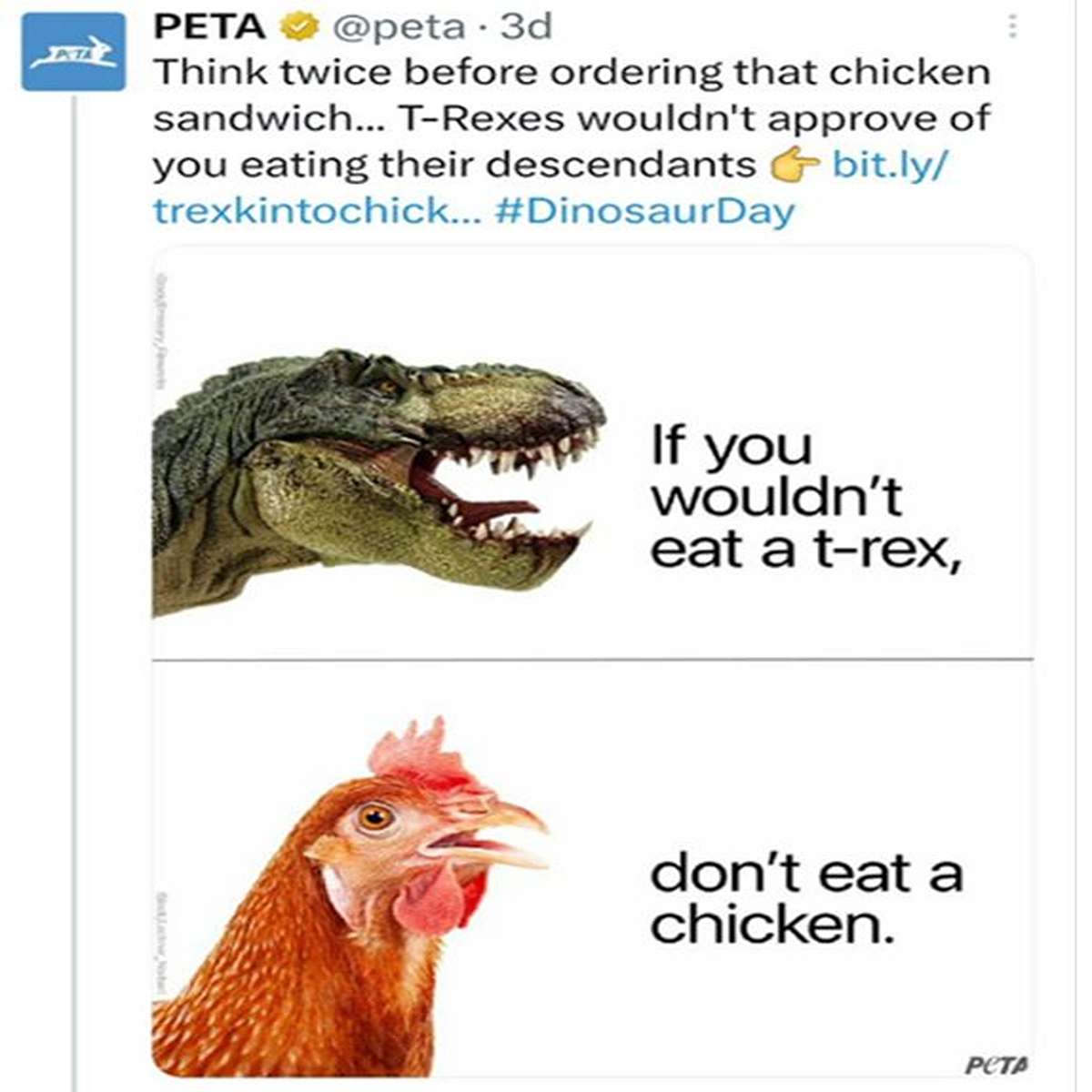 delusional people - fauna - Peta 3d Think twice before ordering that chicken sandwich... TRexes wouldn't approve of you eating their descendants & bit.ly trexkintochick... If you wouldn't eat a trex, don't eat a chicken. Pcta