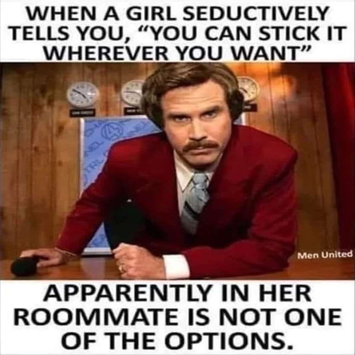 fresh memes - stick it wherever you want - When A Girl Seductively Tells You, "You Can Stick It Wherever You Want" Men United Apparently In Her Roommate Is Not One Of The Options.