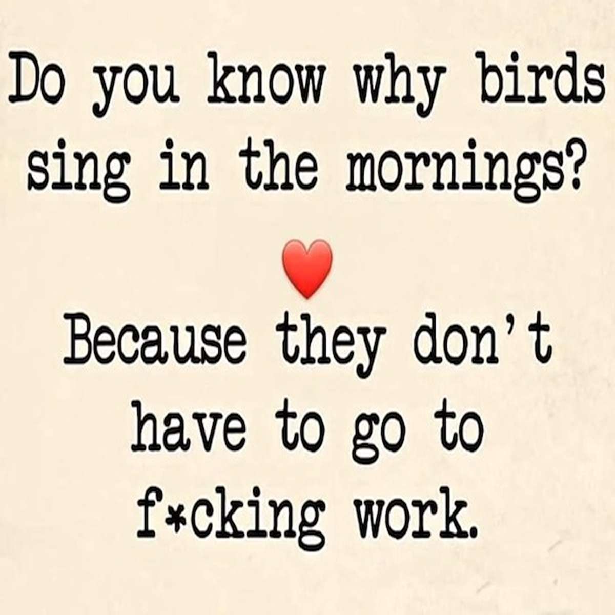 fresh memes - love - Do you know why birds sing in the mornings? Because they don't have to go to fcking work.