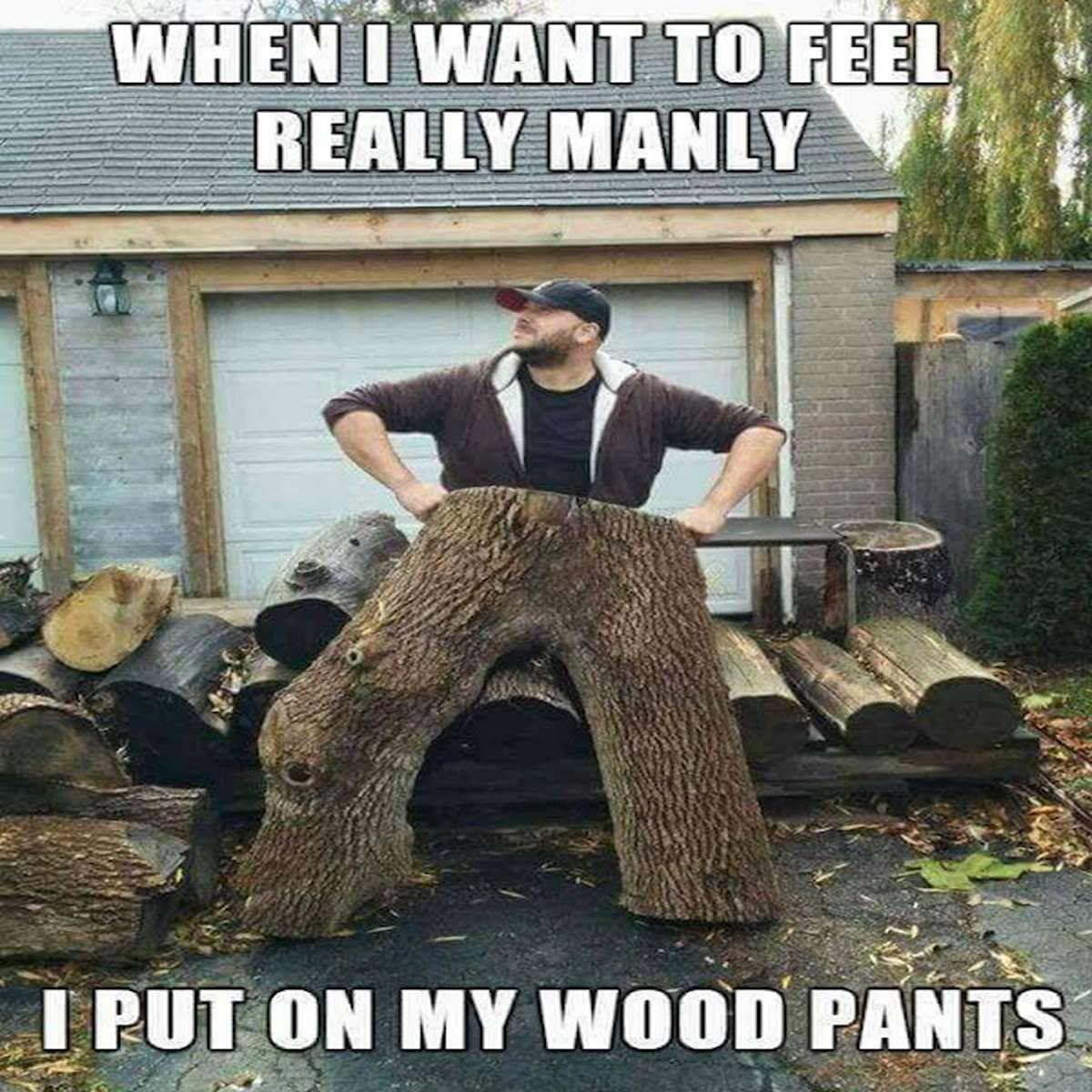 fresh memes - photo caption - When I Want To Feel Really Manly I Put On My Wood Pants